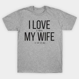 I love it when my wife is out all day T-Shirt